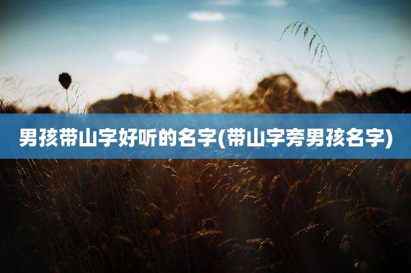 男孩带山字好听的名字(带山字旁男孩名字)