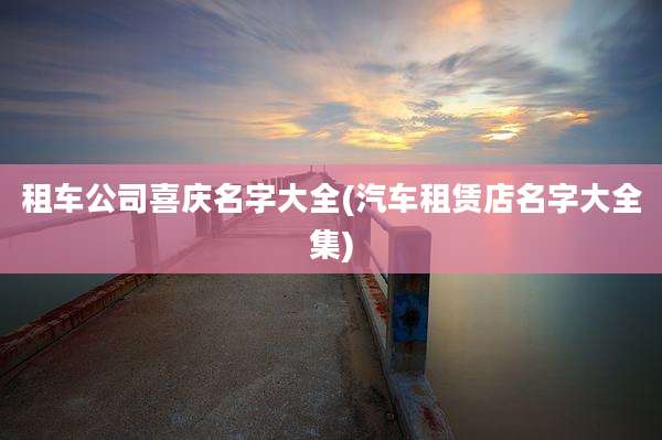 租车公司喜庆名字大全(汽车租赁店名字大全集)