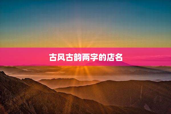古风古韵两字的店名