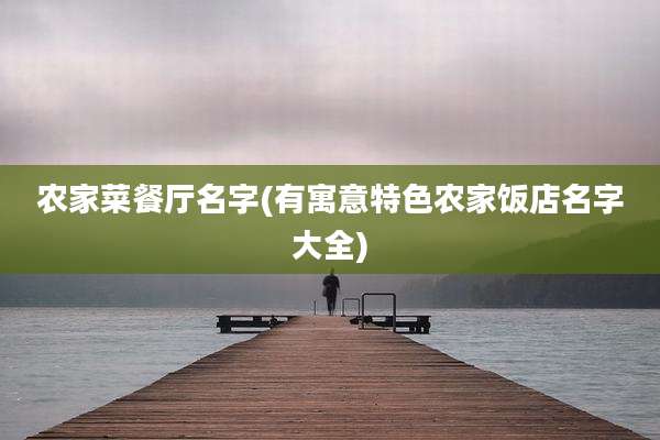 农家菜餐厅名字(有寓意特色农家饭店名字大全)