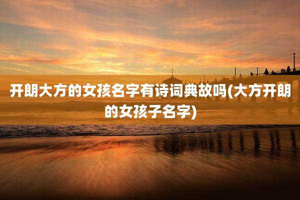 开朗大方的女孩名字有诗词典故吗(大方开朗的女孩子名字)