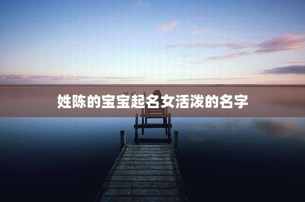 姓陈的宝宝起名女活泼的名字