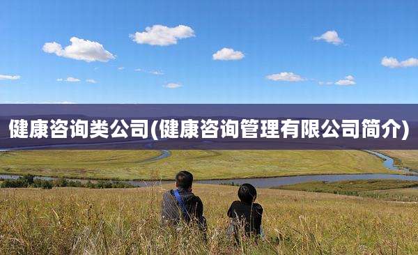 健康咨询类公司(健康咨询管理有限公司简介)