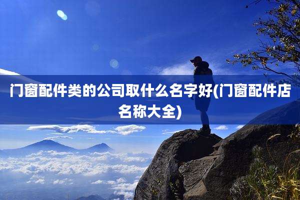 门窗配件类的公司取什么名字好(门窗配件店名称大全)