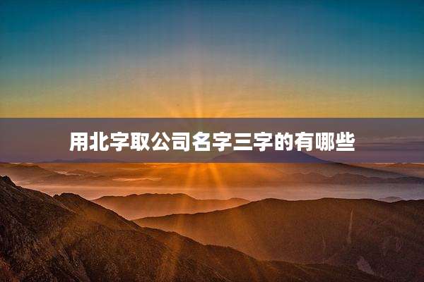 用北字取公司名字三字的有哪些