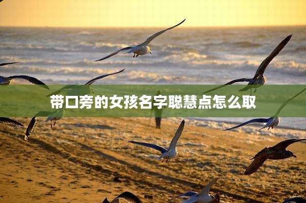 带口旁的女孩名字聪慧点怎么取