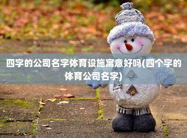 四字的公司名字体育设施寓意好吗(四个字的体育公司名字)