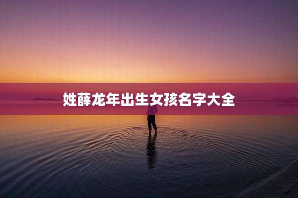 姓薛龙年出生女孩名字大全