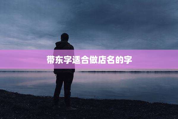 带东字适合做店名的字