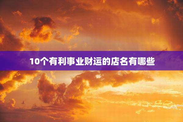 10个有利事业财运的店名有哪些