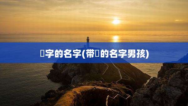 珺字的名字(带珺的名字男孩)