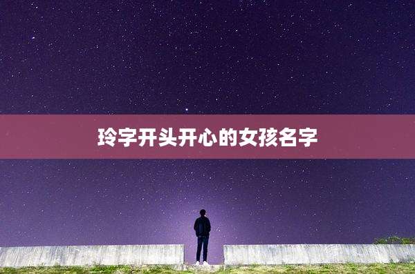 玲字开头开心的女孩名字