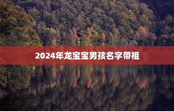 2024年龙宝宝男孩名字带祖