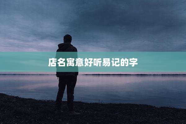 店名寓意好听易记的字