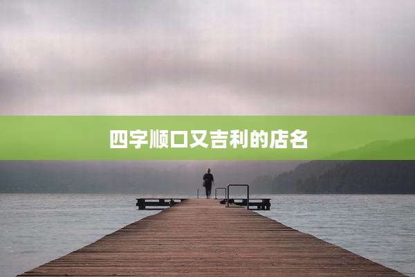 四字顺口又吉利的店名