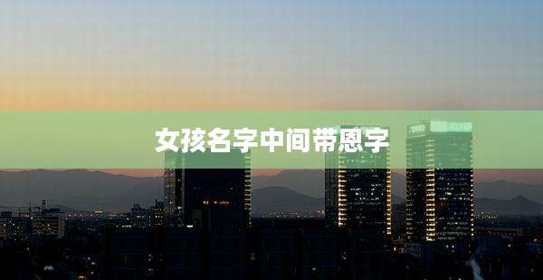 女孩名字中间带恩字