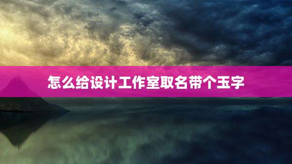怎么给设计工作室取名带个玉字