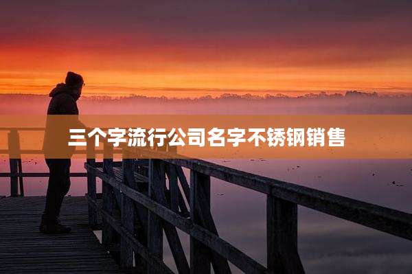 三个字流行公司名字不锈钢销售