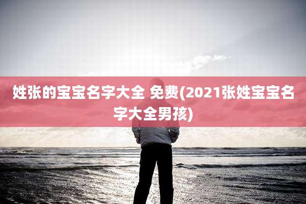 姓张的宝宝名字大全 免费(2021张姓宝宝名字大全男孩)