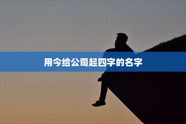 用今给公司起四字的名字