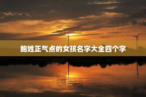 鲍姓正气点的女孩名字大全四个字