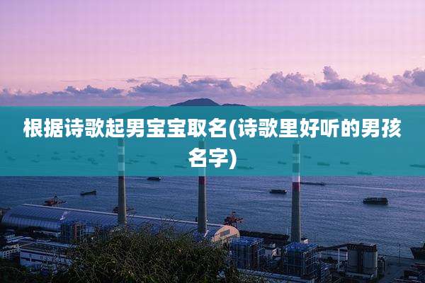 根据诗歌起男宝宝取名(诗歌里好听的男孩名字)