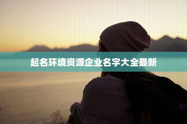起名环境资源企业名字大全最新