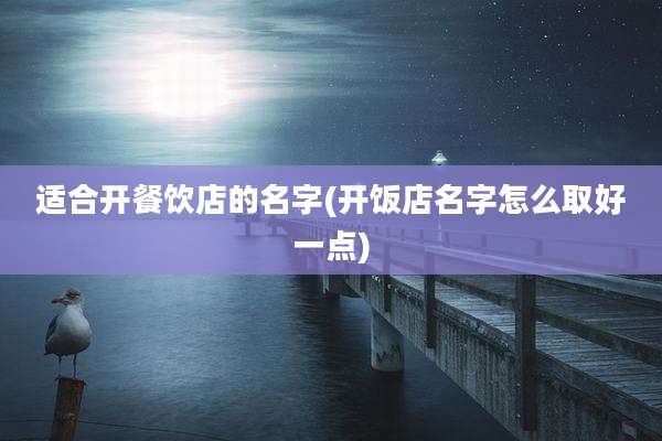 适合开餐饮店的名字(开饭店名字怎么取好一点)