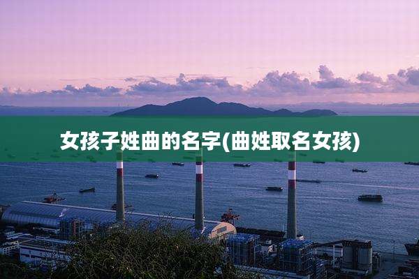 女孩子姓曲的名字(曲姓取名女孩)