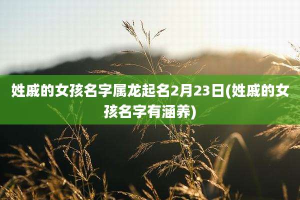 姓戚的女孩名字属龙起名2月23日(姓戚的女孩名字有涵养)