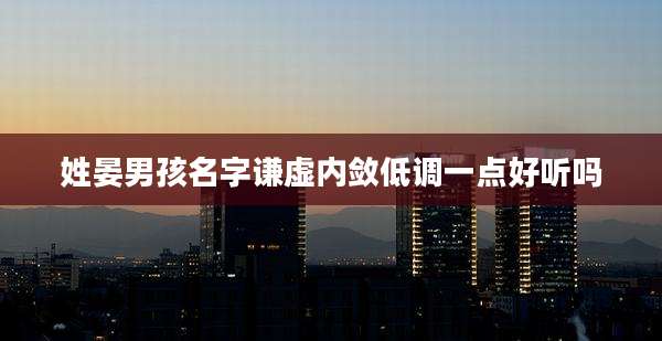 姓晏男孩名字谦虚内敛低调一点好听吗