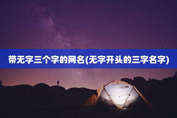 带无字三个字的网名(无字开头的三字名字)
