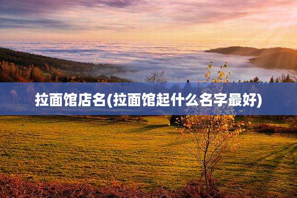 拉面馆店名(拉面馆起什么名字最好)