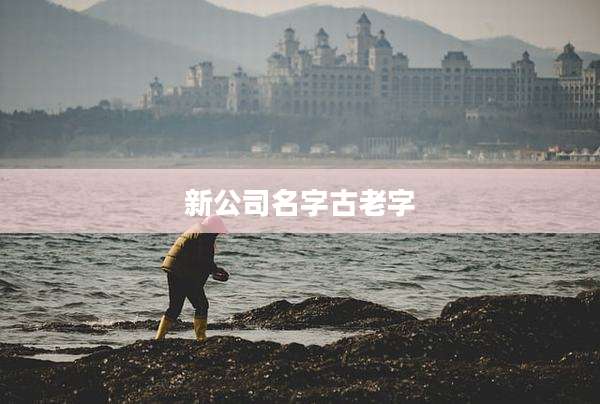 新公司名字古老字