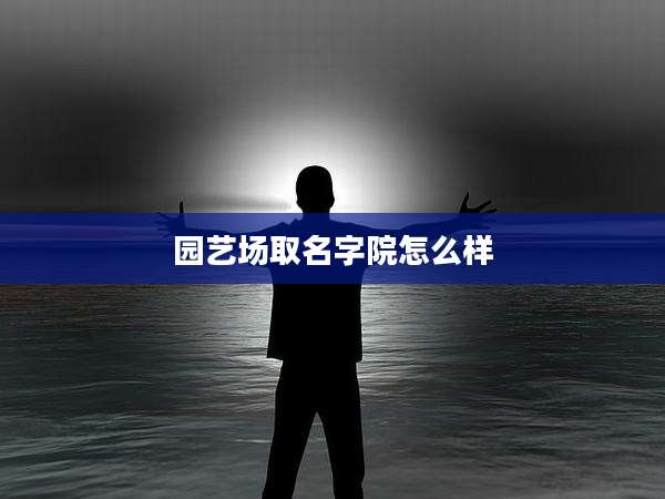 园艺场取名字院怎么样