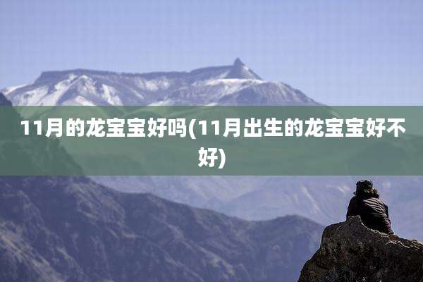 11月的龙宝宝好吗(11月出生的龙宝宝好不好)