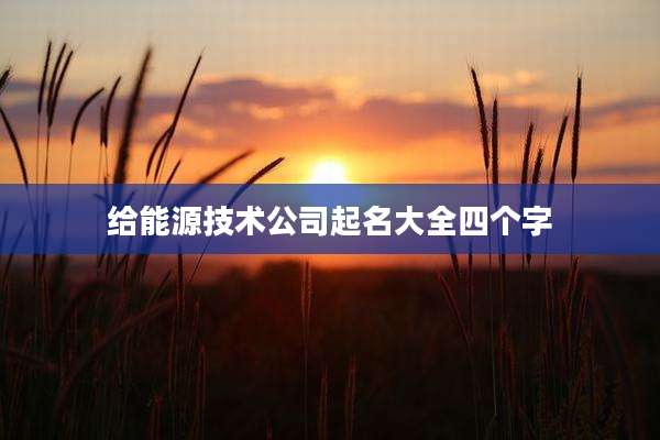 给能源技术公司起名大全四个字