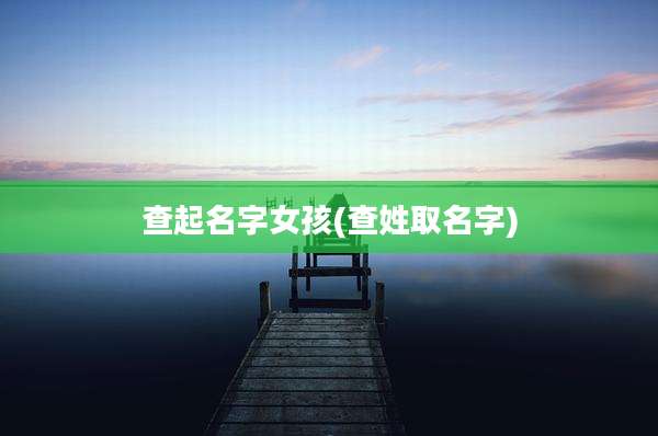 查起名字女孩(查姓取名字)