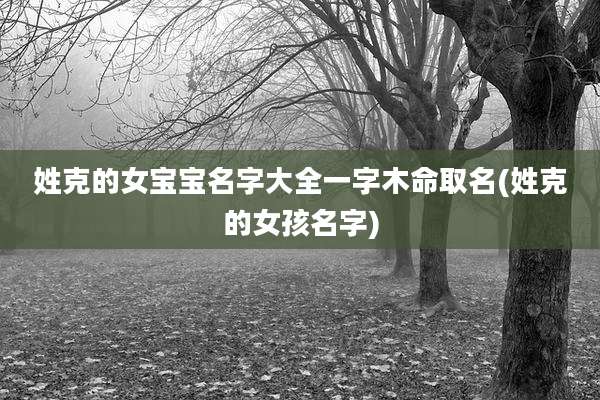 姓克的女宝宝名字大全一字木命取名(姓克的女孩名字)
