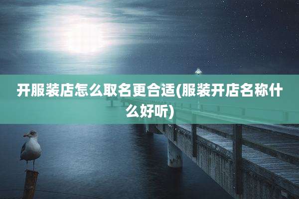 开服装店怎么取名更合适(服装开店名称什么好听)
