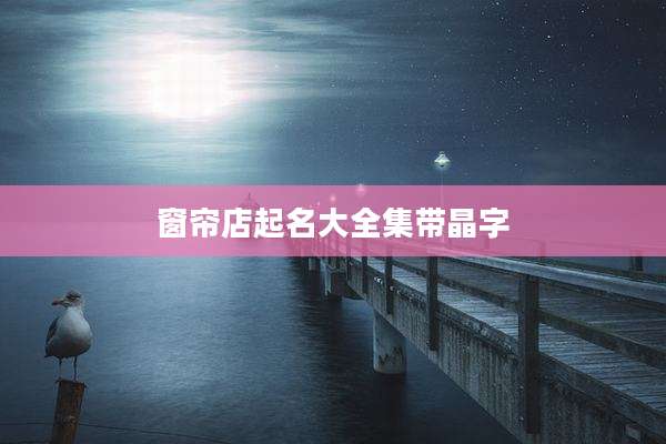 窗帘店起名大全集带晶字
