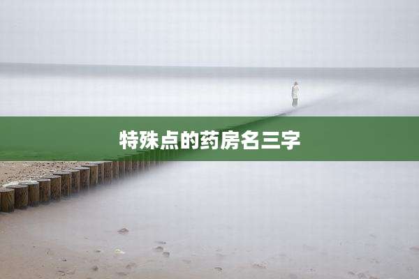 特殊点的药房名三字