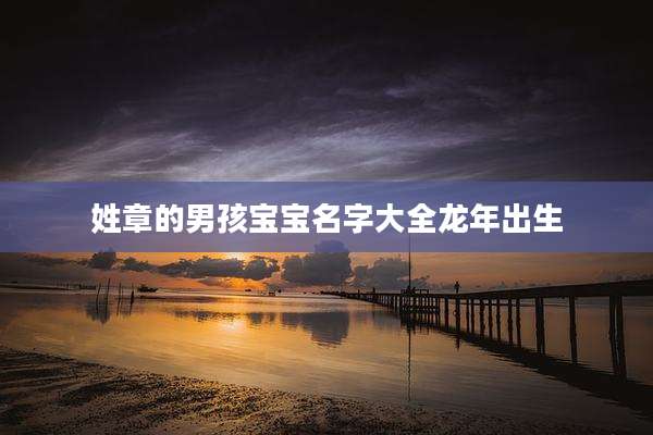 姓章的男孩宝宝名字大全龙年出生
