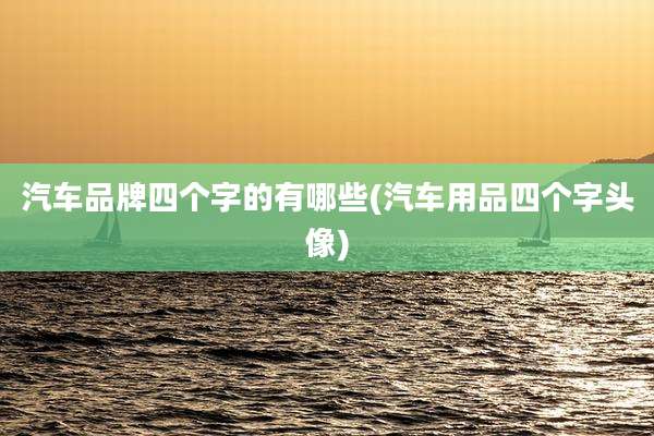 汽车品牌四个字的有哪些(汽车用品四个字头像)