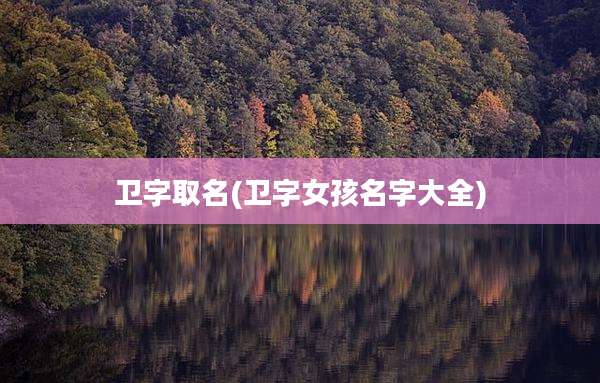 卫字取名(卫字女孩名字大全)