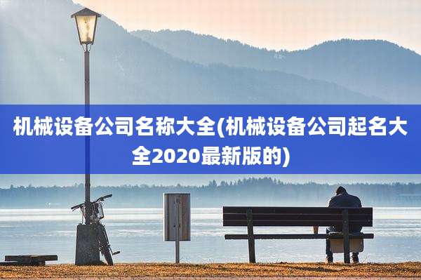 机械设备公司名称大全(机械设备公司起名大全2020最新版的)