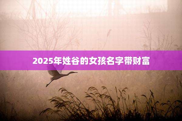 2025年姓谷的女孩名字带财富