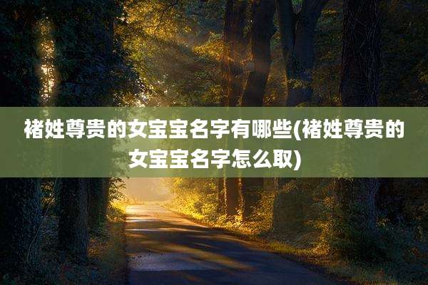 褚姓尊贵的女宝宝名字有哪些(褚姓尊贵的女宝宝名字怎么取)