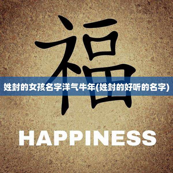 姓封的女孩名字洋气牛年(姓封的好听的名字)