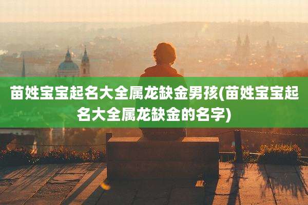 苗姓宝宝起名大全属龙缺金男孩(苗姓宝宝起名大全属龙缺金的名字)